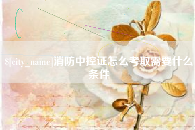 唐山消防中控证怎么考取需要什么条件