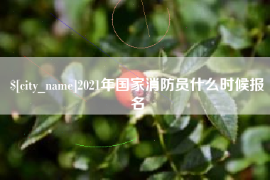 唐山2021年国家消防员什么时候报名