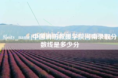唐山中国消防救援学院河南录取分数线是多少分
