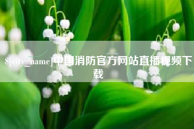 唐山中国消防官方网站直播视频下载
