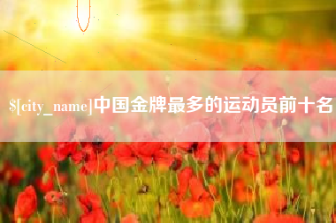 唐山中国金牌最多的运动员前十名