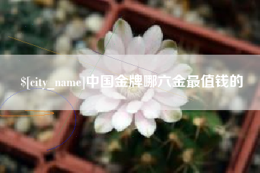 唐山中国金牌哪六金最值钱的
