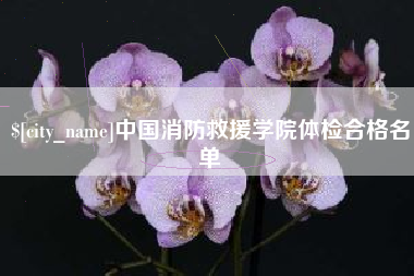 唐山中国消防救援学院体检合格名单
