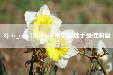 唐山男子5000米中国选手是谁啊图片