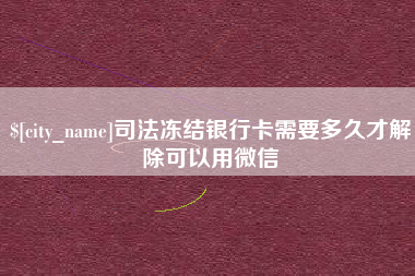 唐山司法冻结银行卡需要多久才解除可以用微信