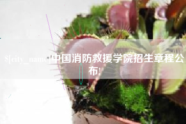 唐山中国消防救援学院招生章程公布!
