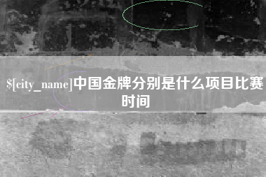 唐山中国金牌分别是什么项目比赛时间
