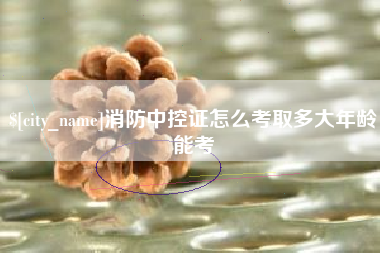 唐山消防中控证怎么考取多大年龄能考